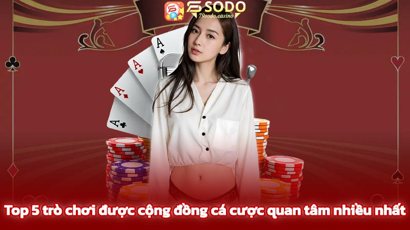 Top 5 trò chơi được cộng đồng cá cược quan tâm nhiều nhất