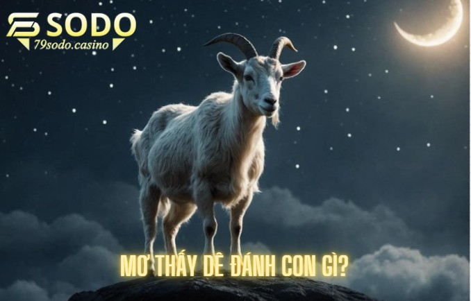 Mơ thấy dê đánh con gì? Hé lộ bộ số dễ trúng